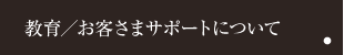 教育／お客さまサポートについて